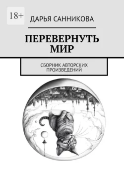 Перевернуть мир. Сборник авторских произведений, Дарья Санникова