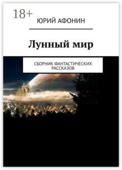 Лунный мир. Сборник фантастических рассказов, Юрий Афонин