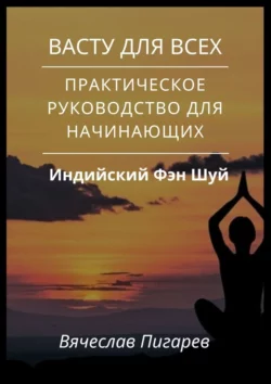 Васту для всех: Практическое руководство для начинающих Вячеслав Пигарев