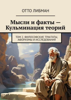 Мысли и факты – Кульминация теорий. Том 2. Философские трактаты, афоризмы и исследования, Отто Либман