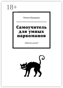 Самоучитель для умных наркоманов. Рабочий метод!, Рената Башарова