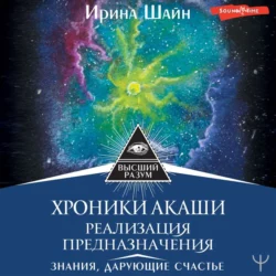 Хроники Акаши: реализация предназначения. Знания, дарующие счастье, Ирина Шайн