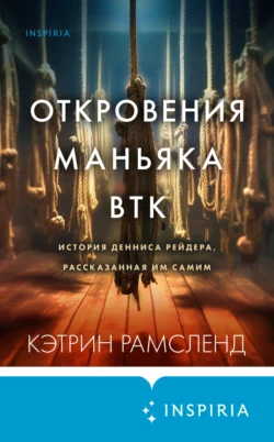 Откровения маньяка BTK. История Денниса Рейдера  рассказанная им самим Кэтрин Рамсленд