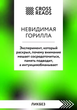 Саммари книги «Невидимая горилла. Эксперимент, который раскрыл, почему внимание мешает сосредоточиться, память подводит, а интуиция обманывает», Коллектив авторов