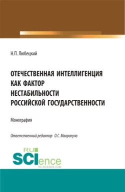 Отечественная интеллигенция как фактор нестабильности российской государственности. (Магистратура). Монография., Николай Любецкий