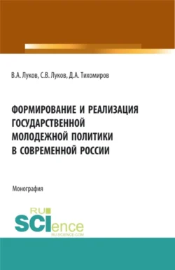 Формирование и реализация государственной молодежной политики в современной России. (Аспирантура, Бакалавриат, Магистратура). Монография., Дмитрий Тихомиров