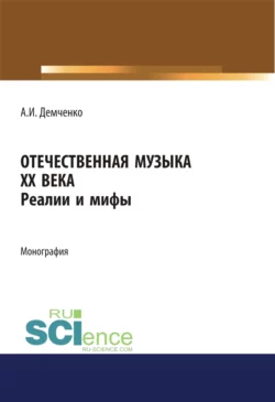 Отечественная музыка ХХ века. Реалии и мифы. (Аспирантура, Бакалавриат, Магистратура). Монография., Александр Демченко