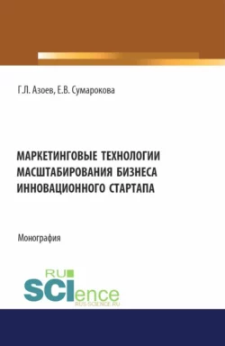 Маркетинговые технологии масштабирования бизнеса инновационного стартапа. (Аспирантура, Бакалавриат, Магистратура). Монография., Геннадий Азоев