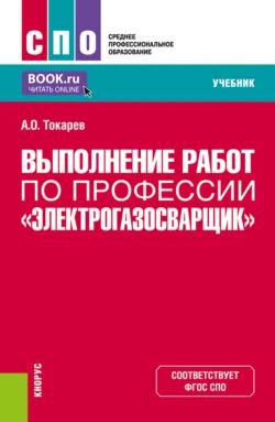 Выполнение работ по профессии Электрогазосварщик . (СПО). Учебник., Александр Токарев