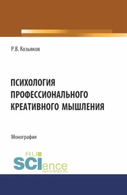 Психология профессионального креативного мышления. (Аспирантура, Бакалавриат, Магистратура). Монография., Роман Козьяков