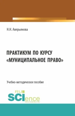 Практикум по курсу Муниципальное право . (Бакалавриат, Специалитет). Учебно-методическое пособие., Наталья Аверьянова