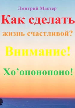 Как сделать жизнь счастливой? Внимание! Хо’опонопоно! #Хоопонопоно #Счастье Дмитрий Мастер