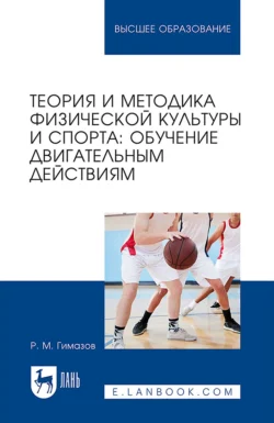 Теория и методика физической культуры и спорта. Обучение двигательным действиям. Учебное пособие для вузов, Ринат Гимазов