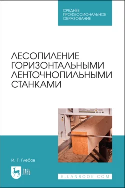 Лесопиление горизонтальными ленточнопильными станками. Учебное пособие для СПО, Иван Глебов