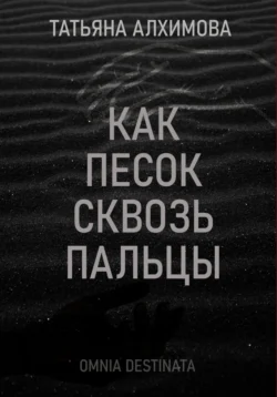 Как песок сквозь пальцы Татьяна Алхимова