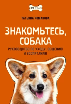 Знакомьтесь, собака. Руководство по уходу, общению и воспитанию, Татьяна Романова