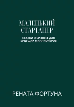 Маленький стартапер: сказки о бизнесе для будущих миллионеров Рената Фортуна