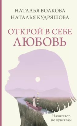 Открой в себе любовь. Навигатор по чувствам, Наталья Волкова