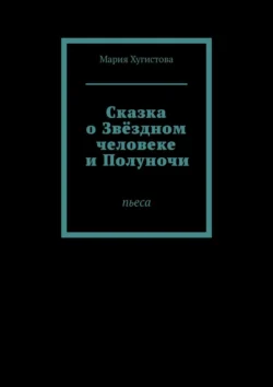 Сказка о Звёздном человеке и Полуночи. Пьеса, Мария Хугистова