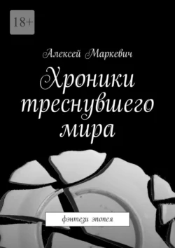 Хроники треснувшего мира. Фэнтези эпопея Алексей Маркевич