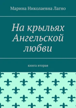 На крыльях Ангельской любви. Книга вторая, Марина Лагно