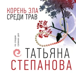 Корень зла среди трав, Татьяна Степанова