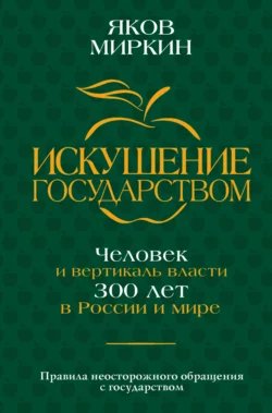 Искушение государством. Человек и вертикаль власти 300 лет в России и мире Яков Миркин