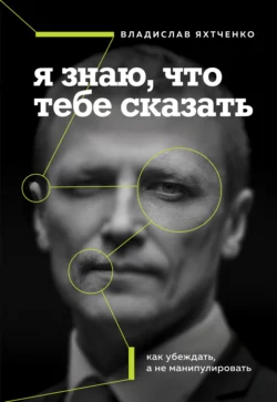 Я знаю  что тебе сказать: как убеждать  а не манипулировать Владислав Яхтченко