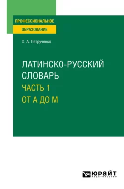 Латинско-русский словарь в 2 ч. Часть 1. От A до M. Учебное пособие для СПО, Осип Петрученко