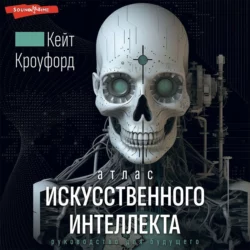 Атлас искусственного интеллекта: руководство для будущего, Кейт Кроуфорд