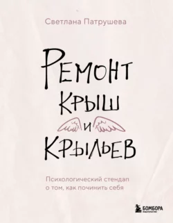 Ремонт крыш и крыльев. Психологический стендап о том, как починить себя, Светлана Патрушева