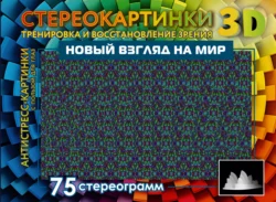 Новый взгляд на мир. 75 стереограмм. Тренировка и восстановление зрения 