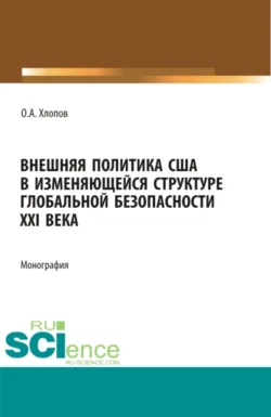 Внешняя политика США в изменяющейся структуре глобальной безопасности XXI века. (Бакалавриат, Магистратура). Монография., Олег Хлопов