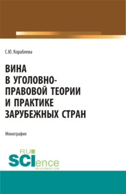 Вина в уголовно-правовой теории и практике зарубежных стран. (Аспирантура, Бакалавриат, Магистратура). Монография., Светлана Кораблева