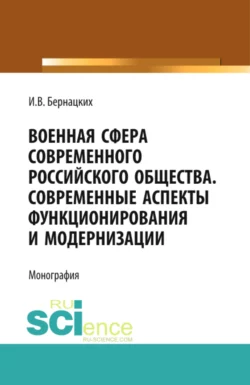 Военная сфера современного российского общества. Современные аспекты функционирования и модернизации. (Аспирантура, Магистратура, Специалитет). Монография., Игорь Бернацких