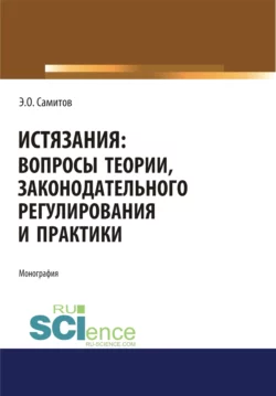 Истязания. Вопросы теории, законодательного регулирования и практики. (Адъюнктура, Аспирантура, Бакалавриат, Магистратура). Монография., Эльдар Самитов