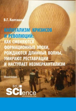 Капитализм кризисов и революций. Как сменяются формационные эпохи, рождаются длинные волны, умирают реставрации и наступает неомеркантилизм. (Аспирантура, Бакалавриат, Магистратура). Монография., Василий Колташов