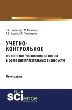 Учетно-контрольное обеспечение управления бизнесом в сфере интеллектуальных бизнес услуг. (Аспирантура, Бакалавриат, Магистратура). Монография., Татьяна Рогуленко