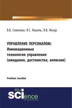 Управление персоналом. Инновационные технологии управления(ожидания, достоинства, иллюзии). (Бакалавриат). Учебное пособие, Валерия Семенова