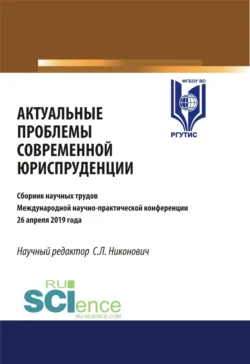 Актуальные проблемы современной юриспруденции. Сборник материалов международной научно-практической конференции 26 апреля. (Аспирантура  Бакалавриат  Магистратура). Сборник материалов. Сергей Никонович