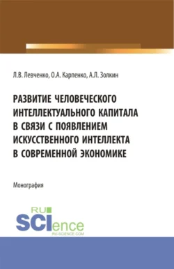 Развитие человеческого интеллектуального капитала в связи с появлением искусственного интеллекта в современной экономике. (Аспирантура). Монография. Ольга Карпенко и Александр Золкин