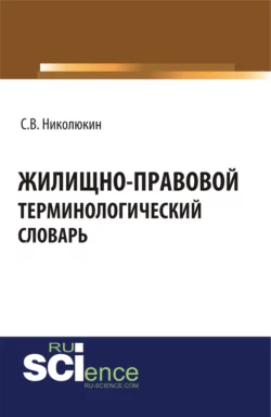 Жилищно-правовой терминологический словарь. (Бакалавриат, Магистратура, Специалитет). Словарь., Станислав Николюкин