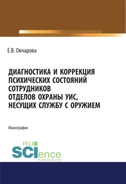 Диагностика и коррекция психических состояний сотрудников отделов охраны УИС, несущих службу с оружием. (Адъюнктура, Аспирантура, Специалитет). Монография., Екатерина Овчарова