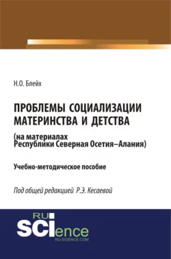 Проблемы социализации материнства и детства (на материалах Республики Северная Осетия-Алания). (Бакалавриат). Учебно-методическое пособие., Надежда Блейх