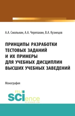 Принципы разработки тестовых заданий и их примеры для учебных дисциплин высших учебных заведений. (Аспирантура, Бакалавриат, Магистратура). Монография., Александр Смолькин