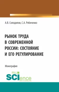 Рынок труда в современной России: состояние и его регулирование. (Бакалавриат, Магистратура). Монография., Анатолий Солодилов