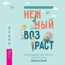 Нежный возраст: как радоваться жизни, если ты уже взрослый, Ольмира Беланкова