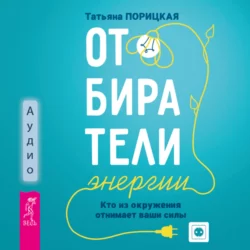 Отбиратели энергии. Кто из окружения отнимает ваши силы, Татьяна Порицкая