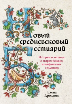 Новый средневековый бестиарий. Истории и легенды о тварях божьих и мифических созданиях, Елена Дроздова