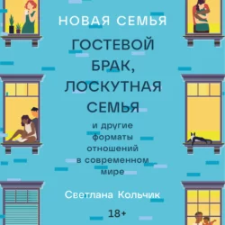 Новая семья: Гостевой брак, лоскутная семья и другие форматы отношений в современном мире, Светлана Кольчик